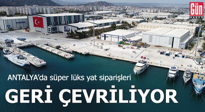 Antalya'da süper lüks yat siparişleri geri çevriliyor