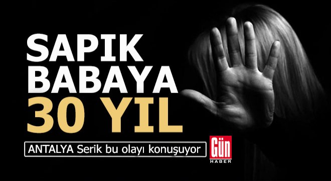 Antalya'da sapık baba 30 yıl ceza yedi