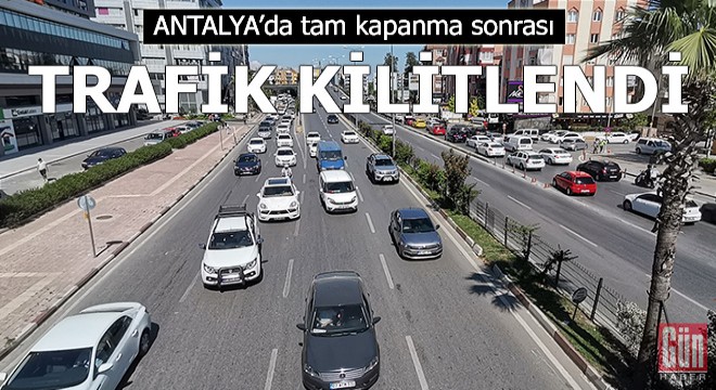 Antalya'da tam kapanma sonrası trafik kilitlendi