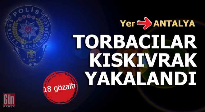Antalya'da torbacılar kıskıvrak yakalandı