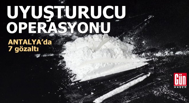 Antalya'da uyuşturucu operasyonu: 7 gözaltı
