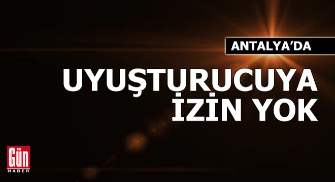 Antalya'da uyuşturucuya izin yok