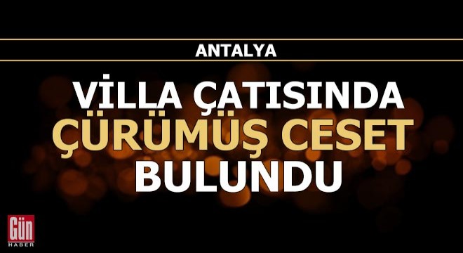 Antalya'da villa çatısında çürümüş ceset bulundu