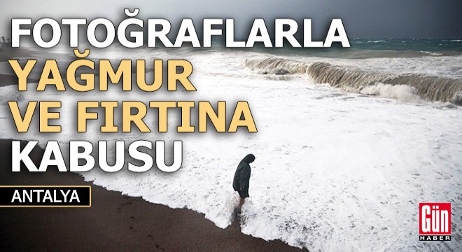 Fotoğraflarla Antalya'daki yağmur ve fırtına kabusu