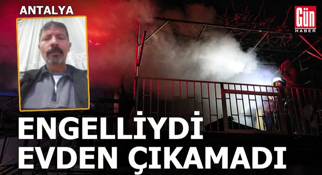 Antalya'da yanan evden çıkamayan engelli yaşamını yitirdi
