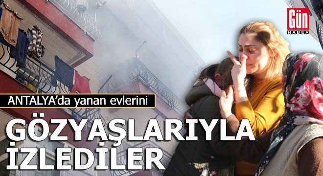 Antalya'da yanan evlerini gözyaşlarıyla izlediler