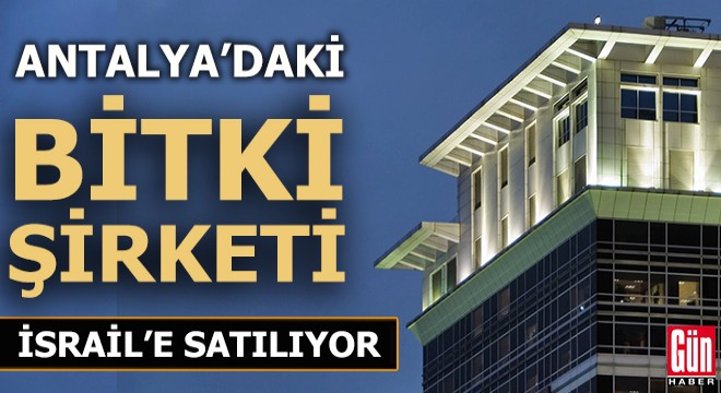 Antalya'daki bitki şirketi İsrail'e satılıyor