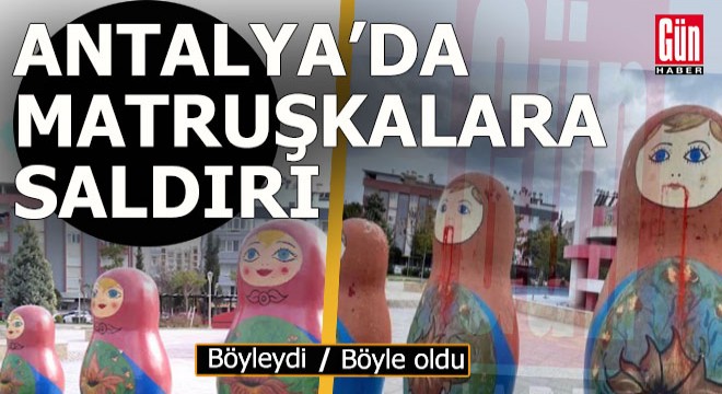 Antalya'daki matruşkalara boyalı saldırı