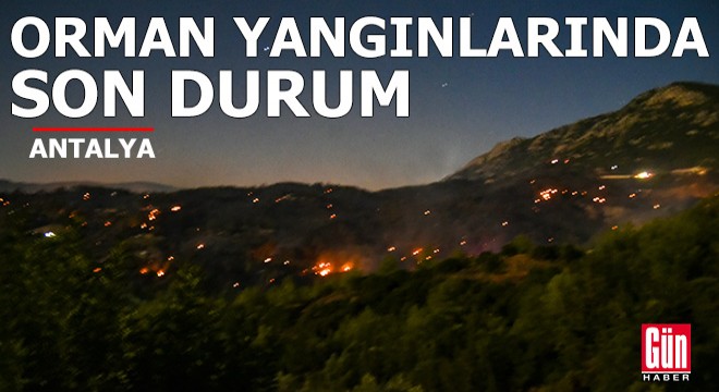 Antalya'daki orman yangınlarında son durum