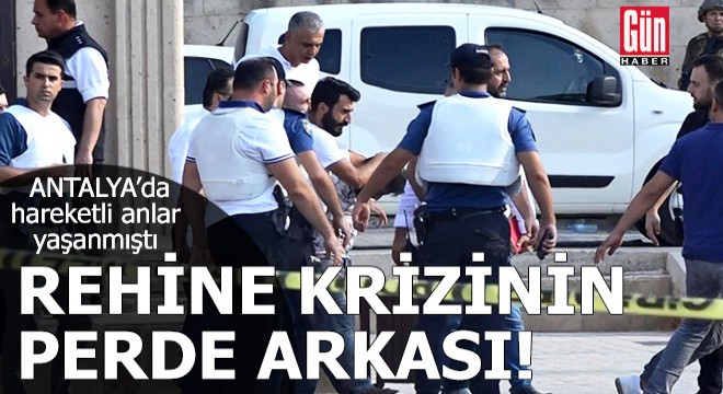 Antalya'daki rehine krizinin perde arkası!
