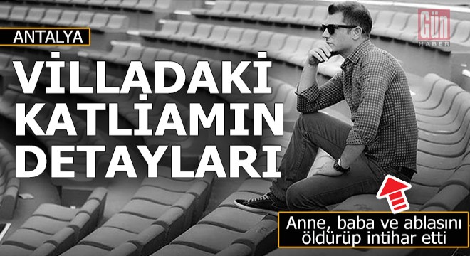 Antalya'daki villa katliamının ayrıntıları ortaya çıkıyor