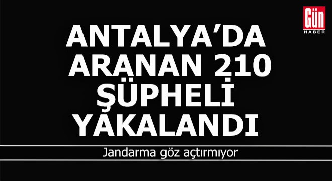 Antalya jandarması aranan 210 şüpheliyi yakaladı
