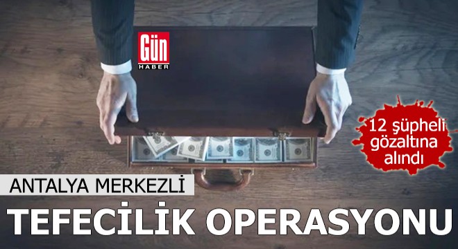 Antalya merkezli tefecilik operasyonu