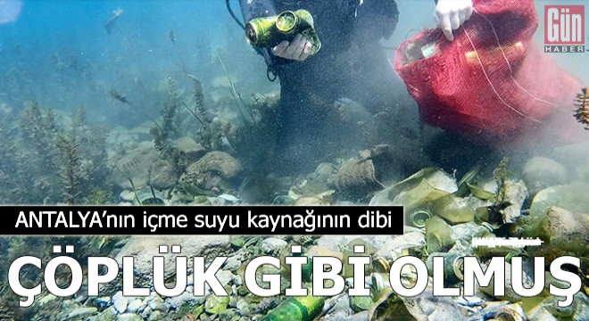 Antalya'nın içme suyu kaynağının dibi çöplük gibi
