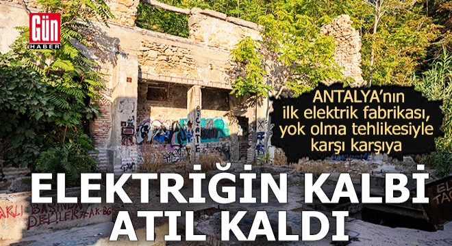 Antalya'nın ilk elektrik fabrikası, yok olma tehlikesiyle karşı karşıya