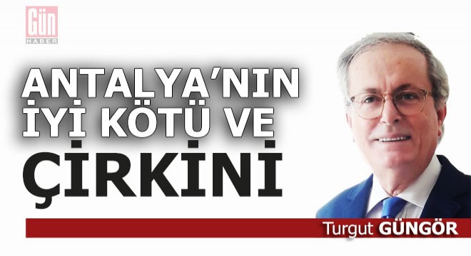 Antalya'nın iyi kötü ve çirkini
