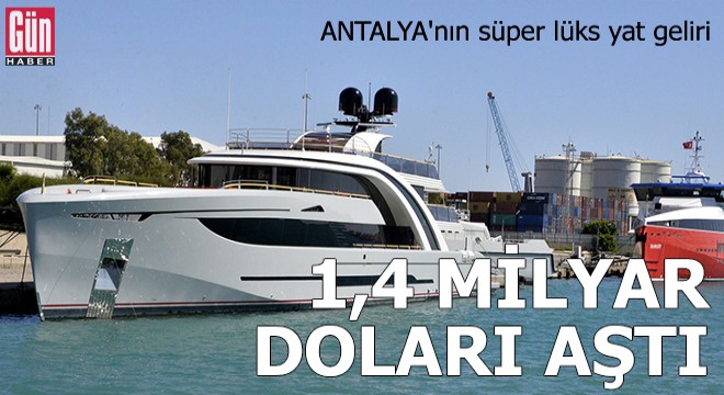 Antalya'nın süper lüks yat geliri 1,4 milyar doları aştı