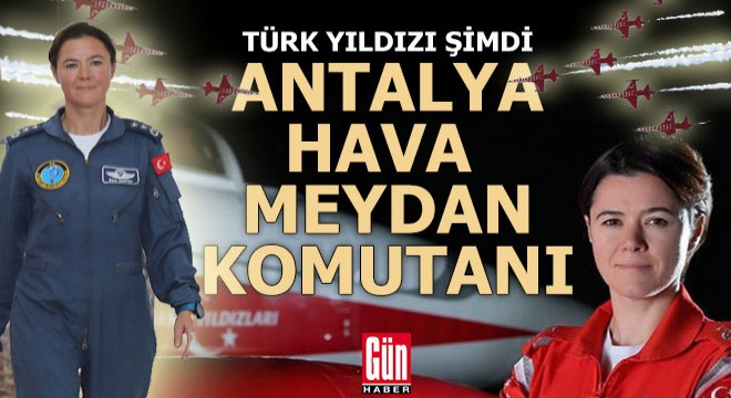 Antalya'nın yeni Hava Meydan Komutanı bir Türk yıldızı