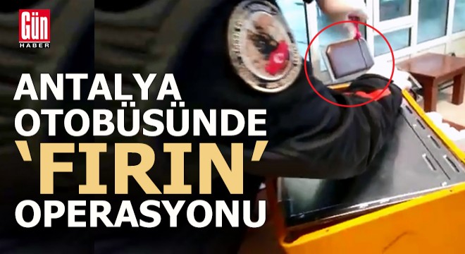 Antalya otobüsünde 'fırın' operasyonu