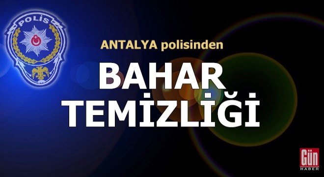 Antalya polisinden 'Bahar Temizliği'