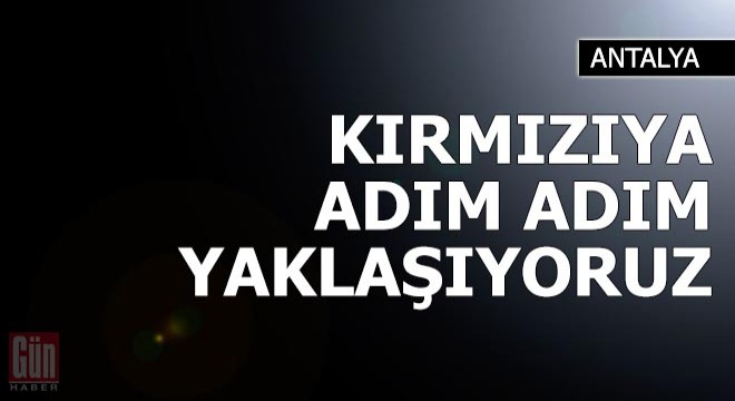 Antalya, turuncu kategoriden kırmızıya doğru ilerliyor