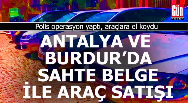 Antalya ve Burdur'da sahte belge ile araç satmışlar