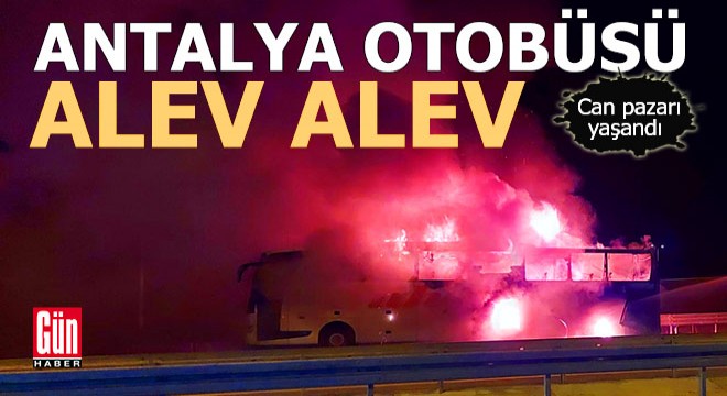Antalya'ya gelen yolcu otobüsü yandı, can pazarı yaşandı