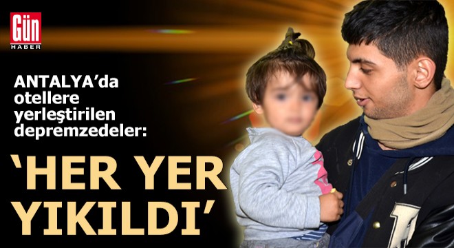 Antalya'ya getirilen depremzedeler: Her yer yıkıldı