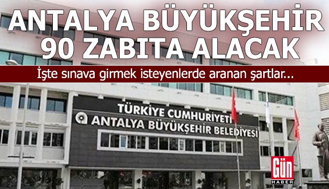 Antalya Büyükşehir Belediyesi 90 zabıta alacak