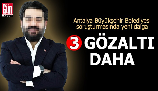 Antalya Büyükşehir Belediyesi soruşturmasında yeni dalga
