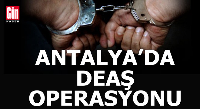 Antalya da DEAŞ operasyonu