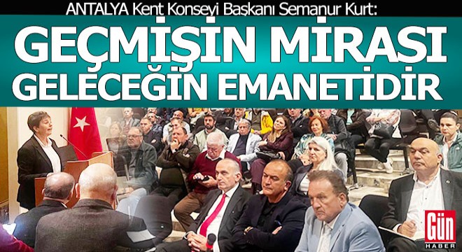 Antalya Kent Konseyi Başkanı Kurt: Geçmişin mirası, geleceğin emanetidir