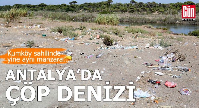 Antalya Kumköy sahilinde yine  çöp manzarası 