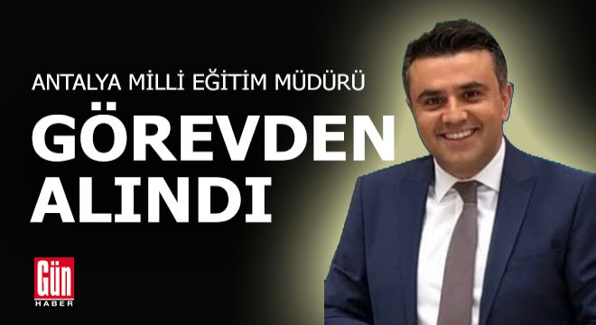 Antalya Milli Eğitim Müdürü görevden alındı