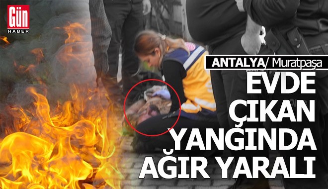 Antalya Muratpaşa'daki ev yangınında bir kişi yaralandı