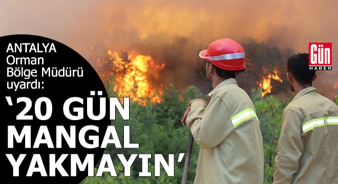 Antalya Orman Bölge Müdürü: 20 gün mangal yakmayın
