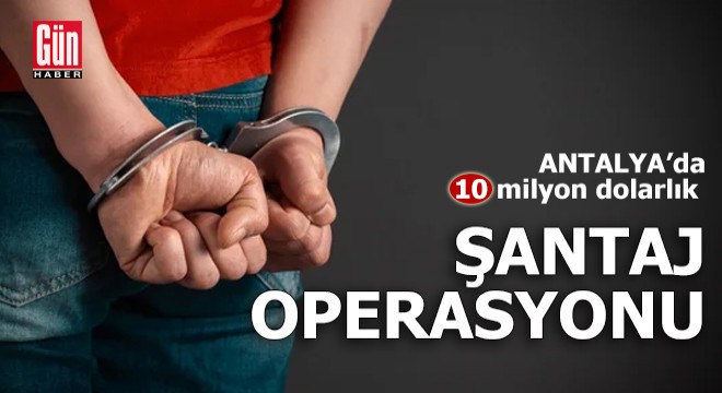 Antalya da 10 milyon dolarlık şantaj operasyonu