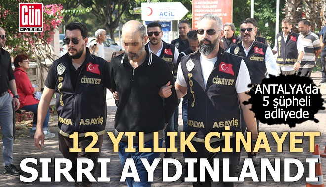 Antalya'da 12 yıllık cinayet sırrı aydınlandı