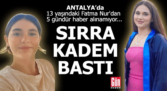 Antalya da 13 yaşındaki Fatma Nur dan haber yok