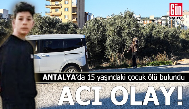 Antalya'da 15 yaşındaki çocuk ölü bulundu