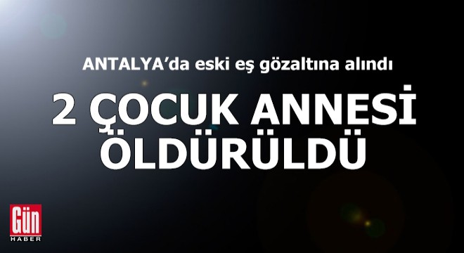 Antalya da 2 çocuk annesi öldürüldü
