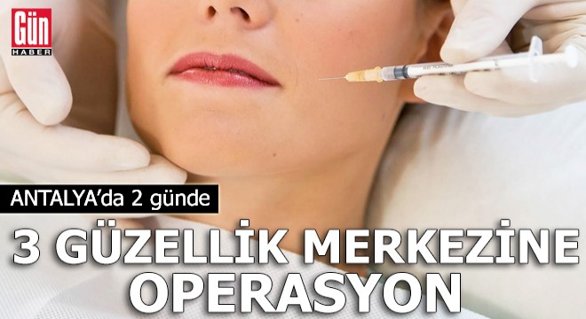 Antalya da 2 günde 3 kaçak güzellik merkezine operasyon