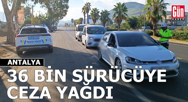 Antalya da 2 haftada 36 bin 496 sürücüye ceza