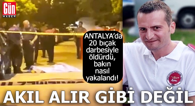 Antalya da 20 bıçak darbesiyle öldürdü, bakın nasıl yakalandı!