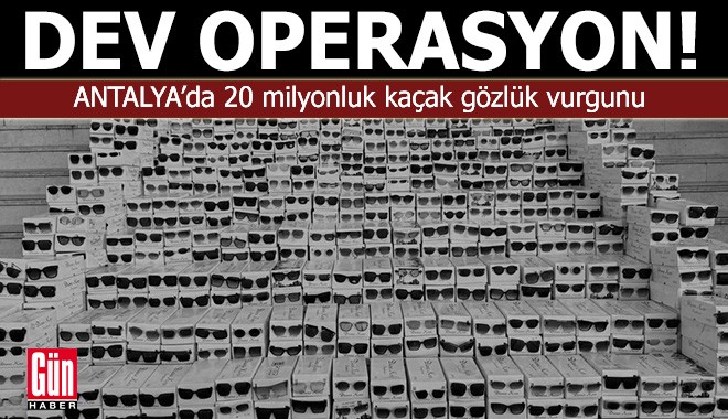 Antalya’da 20 milyonluk kaçak gözlük vurgunu