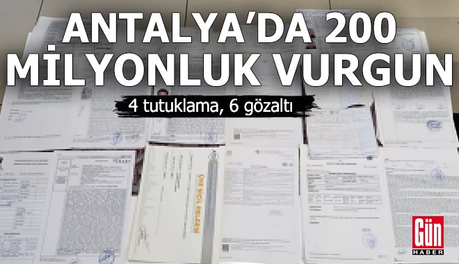 Antalya'da 200 milyonluk vurgun! 4 tutuklama, 6 gözaltı