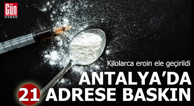 Antalya da 21 adrese baskın! Kilolarca eroin ele geçirildi