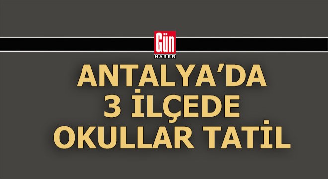 Antalya da 3 ilçede okullar tatil edildi