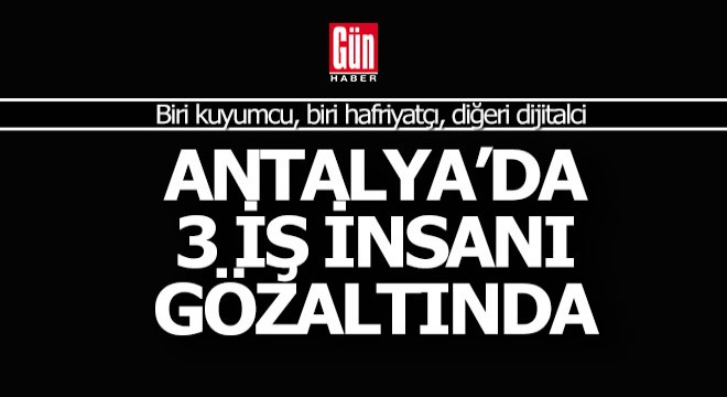 Antalya da 3 iş insanı gözaltında