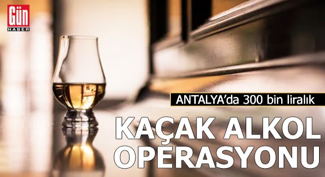 Antalya da 300 bin liralık alkol operasyonu